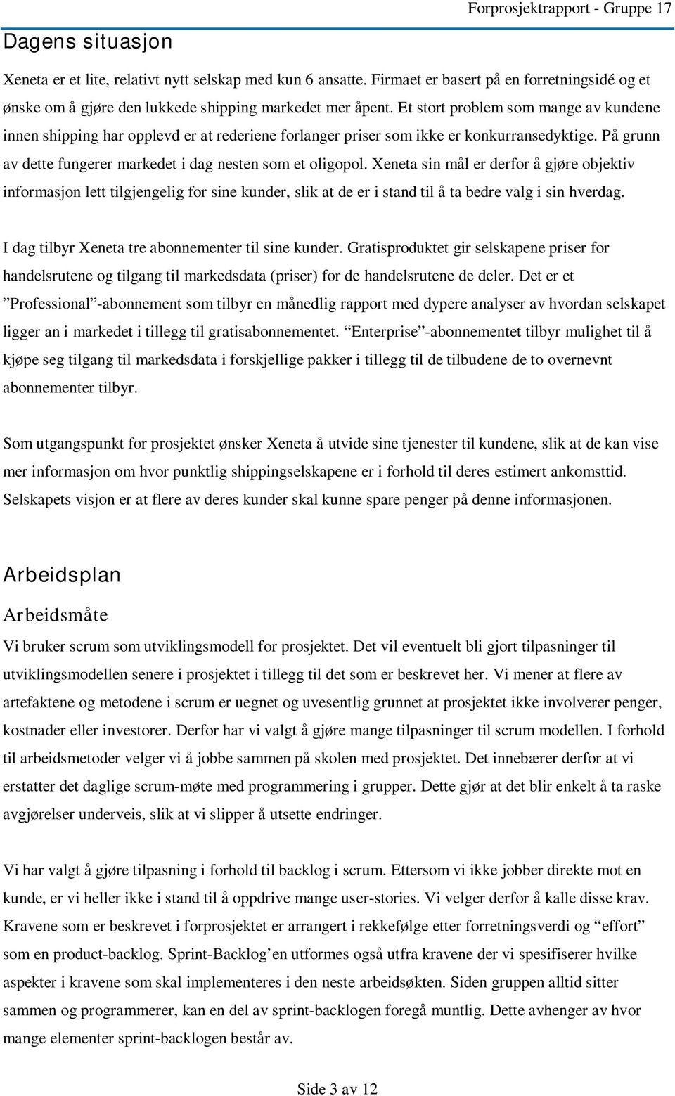 Et stort problem som mange av kundene innen shipping har opplevd er at rederiene forlanger priser som ikke er konkurransedyktige. På grunn av dette fungerer markedet i dag nesten som et oligopol.