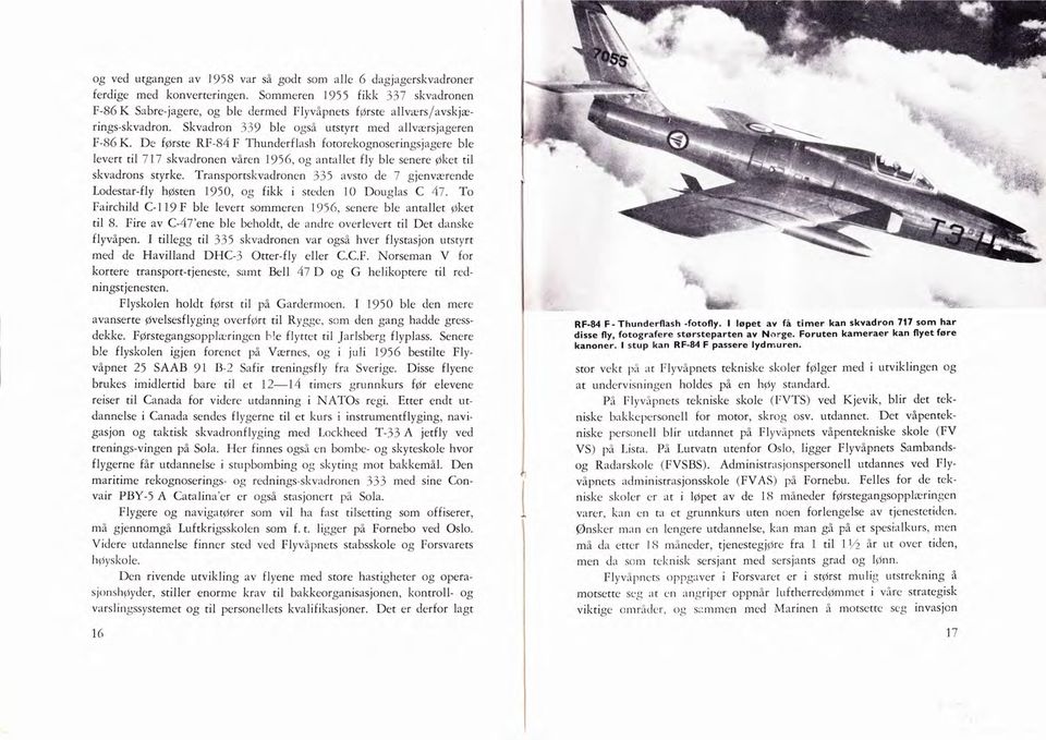 De fgrste RF-84 F Thunderflash fotorekognoseringsjagere ble levert til 717 skvadronen våren 1956, og antallet fly ble senere Øket til skvadrons styrke.