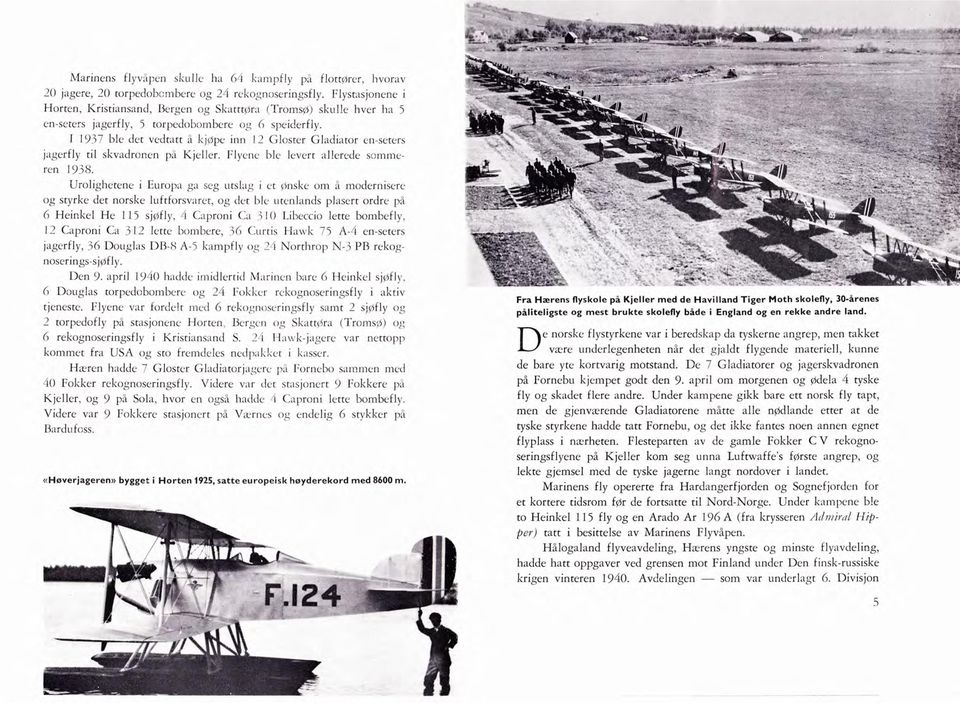 I 1937 ble det vedtatt a kjøp, inn 12 Gloster Gladiator en,seters jagerfly til skvadronen på Kjeller. Flycnc blc levert allerede sommcren 193 8.