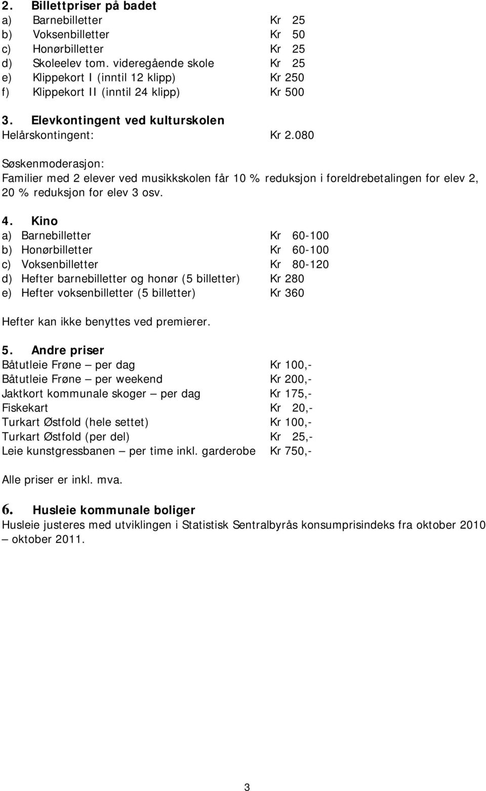 080 Søskenmoderasjon: Familier med 2 elever ved musikkskolen får 10 % reduksjon i foreldrebetalingen for elev 2, 20 % reduksjon for elev 3 osv. 4.