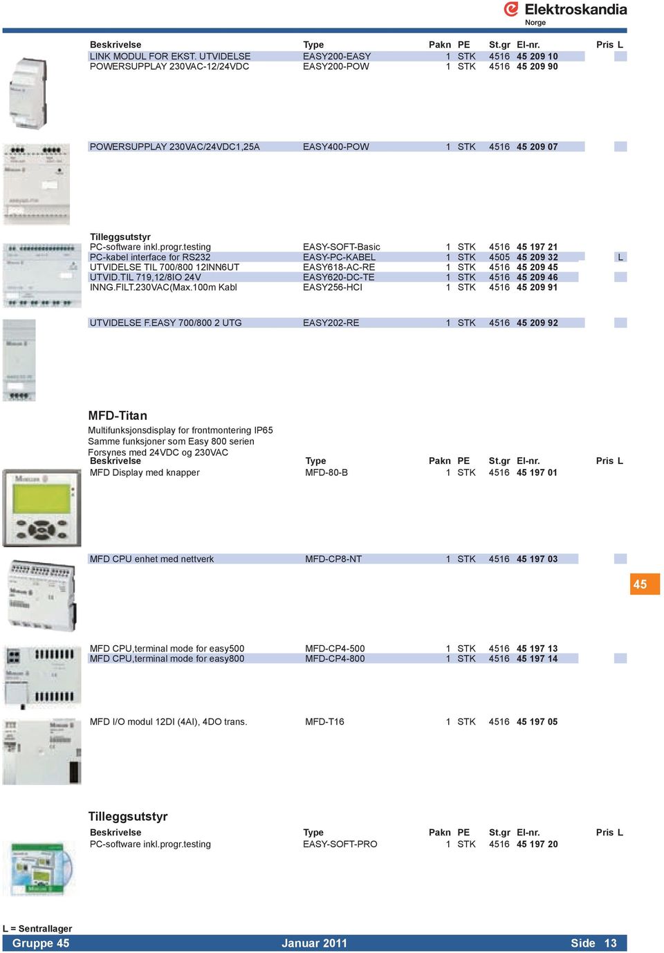 inkl.progr.testing EASY-SOFT-Basic 1 STK 4516 45 197 21 PC-kabel interface for RS232 EASY-PC-KABEL 1 STK 4505 45 209 32 L UTVIDELSE TIL 700/800 12INN6UT EASY618-AC-RE 1 STK 4516 45 209 45 UTVID.