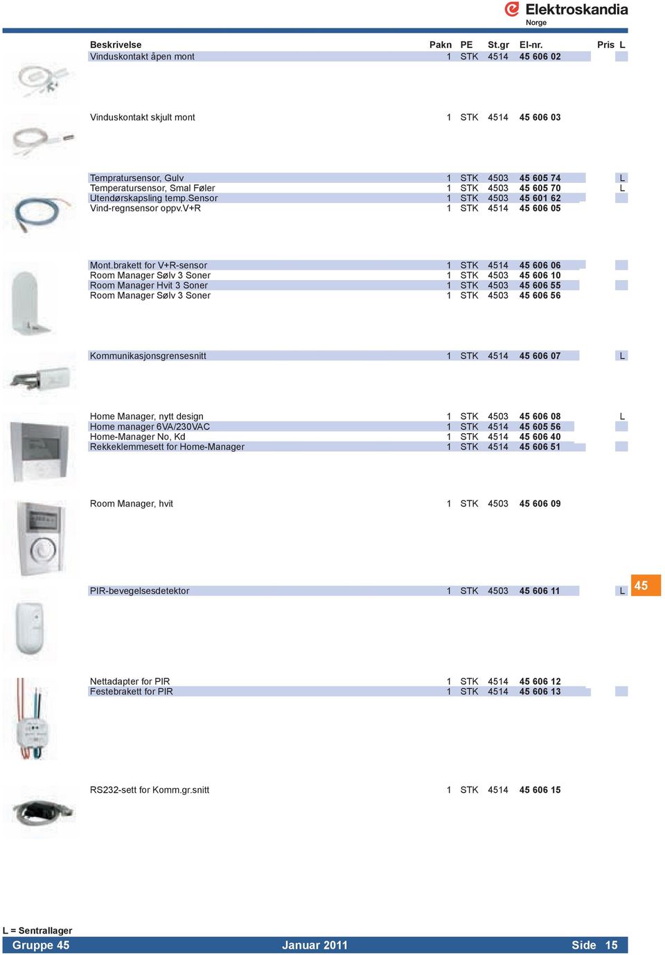 brakett for V+R-sensor 1 STK 4514 45 606 06 Room Manager Sølv 3 Soner 1 STK 4503 45 606 10 Room Manager Hvit 3 Soner 1 STK 4503 45 606 55 Room Manager Sølv 3 Soner 1 STK 4503 45 606 56