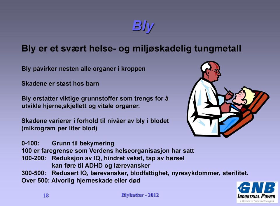 Skadene varierer i forhold til nivåer av bly i blodet (mikrogram per liter blod) 0-100: Grunn til bekymering 100 er faregrense som Verdens