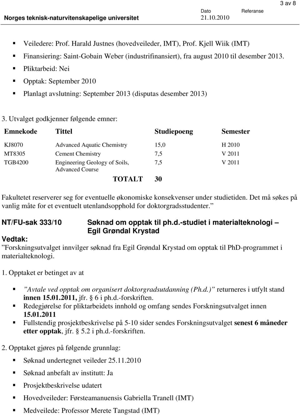 Utvalget godkjenner følgende emner: Emnekode Tittel Studiepoeng Semester KJ8070 Advanced Aquatic Chemistry 15,0 H 2010 MT8305 Cement Chemistry 7,5 V 2011 TGB4200 Engineering Geology of Soils, 7,5 V