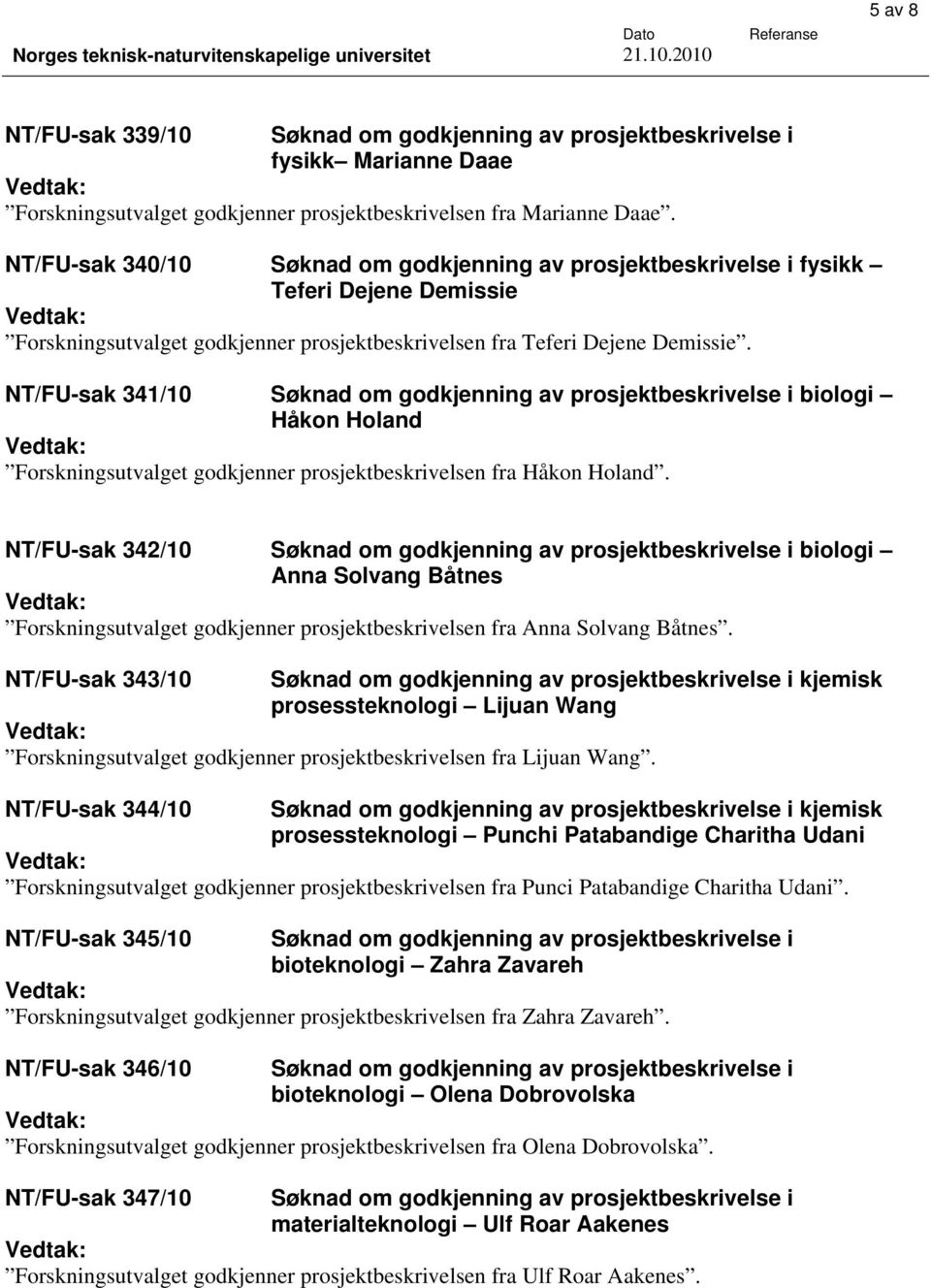 NT/FU-sak 341/10 Søknad om godkjenning av prosjektbeskrivelse i biologi Håkon Holand Forskningsutvalget godkjenner prosjektbeskrivelsen fra Håkon Holand.