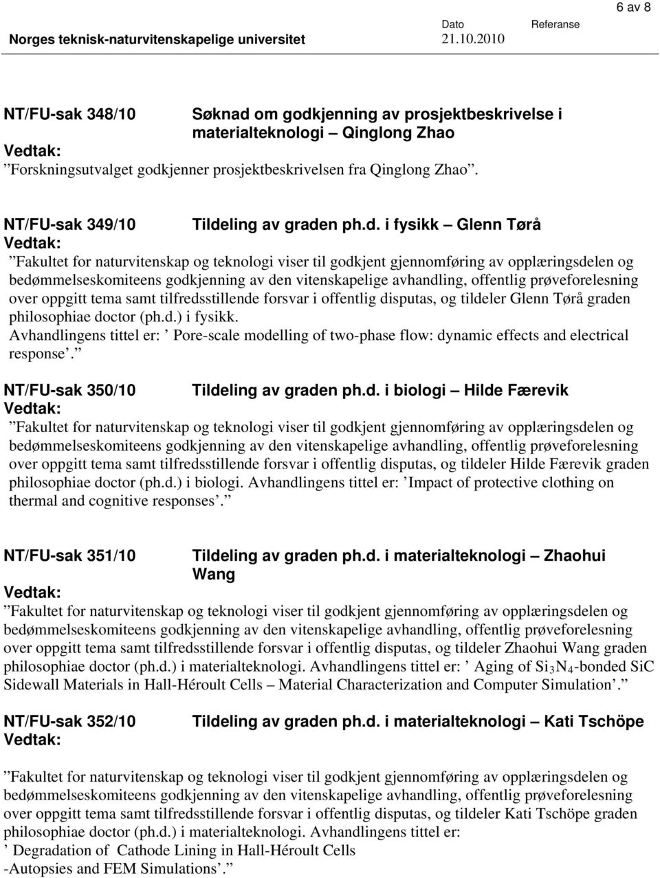 Avhandlingens tittel er: Pore-scale modelling of two-phase flow: dynamic effects and electrical response. NT/FU-sak 350/10 Tildeling av graden ph.d. i biologi Hilde Færevik over oppgitt tema samt tilfredsstillende forsvar i offentlig disputas, og tildeler Hilde Færevik graden philosophiae doctor (ph.