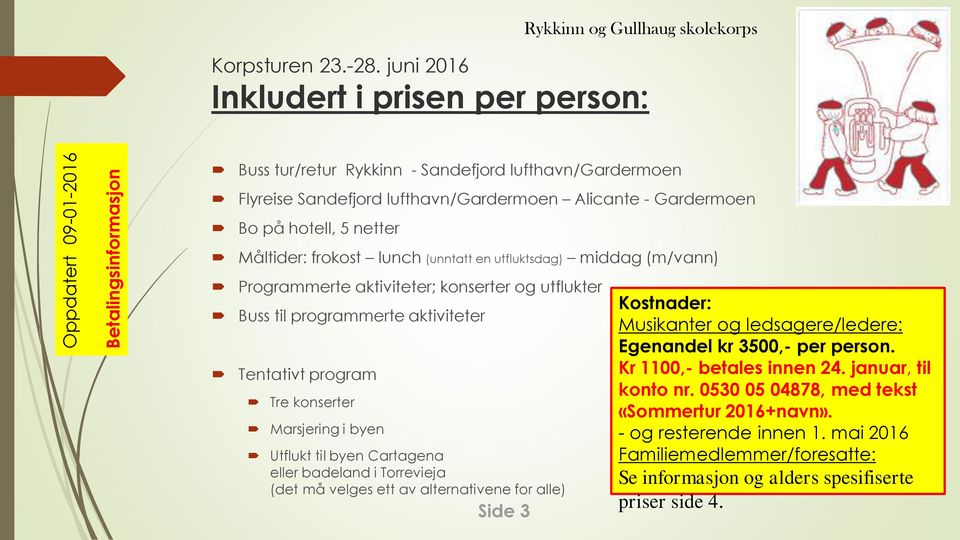 lunch (unntatt en utfluktsdag) middag (m/vann) Programmerte aktiviteter; konserter og utflukter Buss til programmerte aktiviteter Tentativt program Tre konserter Marsjering i byen Utflukt til byen