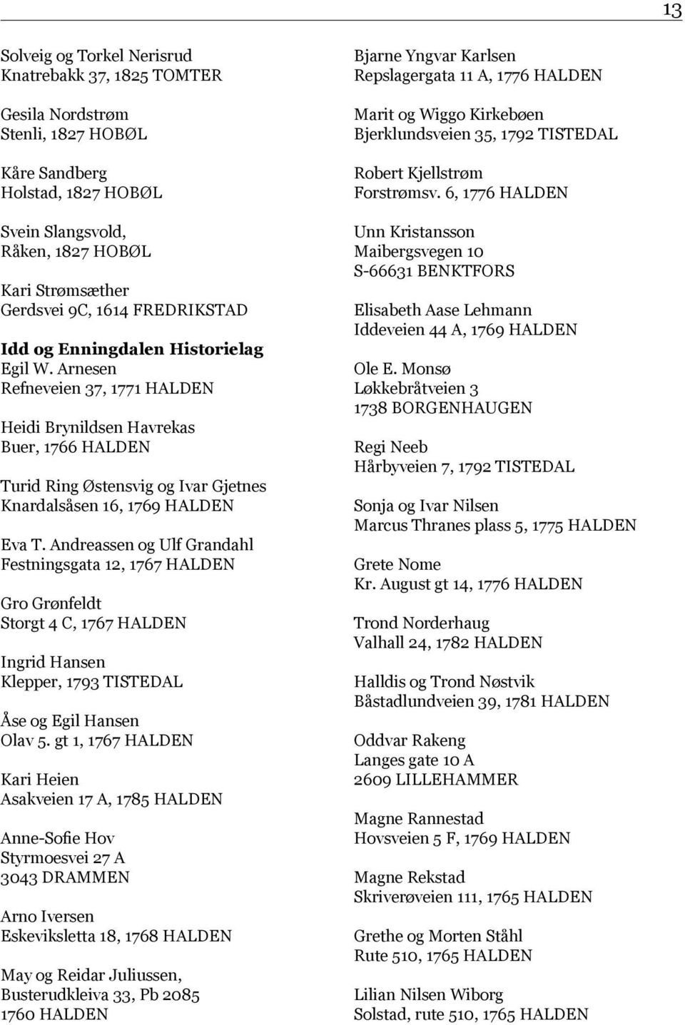 Arnesen Refneveien 37, 1771 HALDEN Heidi Brynildsen Havrekas Buer, 1766 HALDEN Turid Ring Østensvig og Ivar Gjetnes Knardalsåsen 16, 1769 HALDEN Eva T.