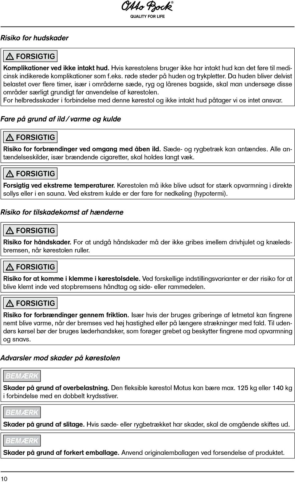 Da huden bliver delvist belastet over flere timer, især i områderne sæde, ryg og lårenes bagside, skal man undersøge disse områder særligt grundigt før anvendelse af kørestolen.