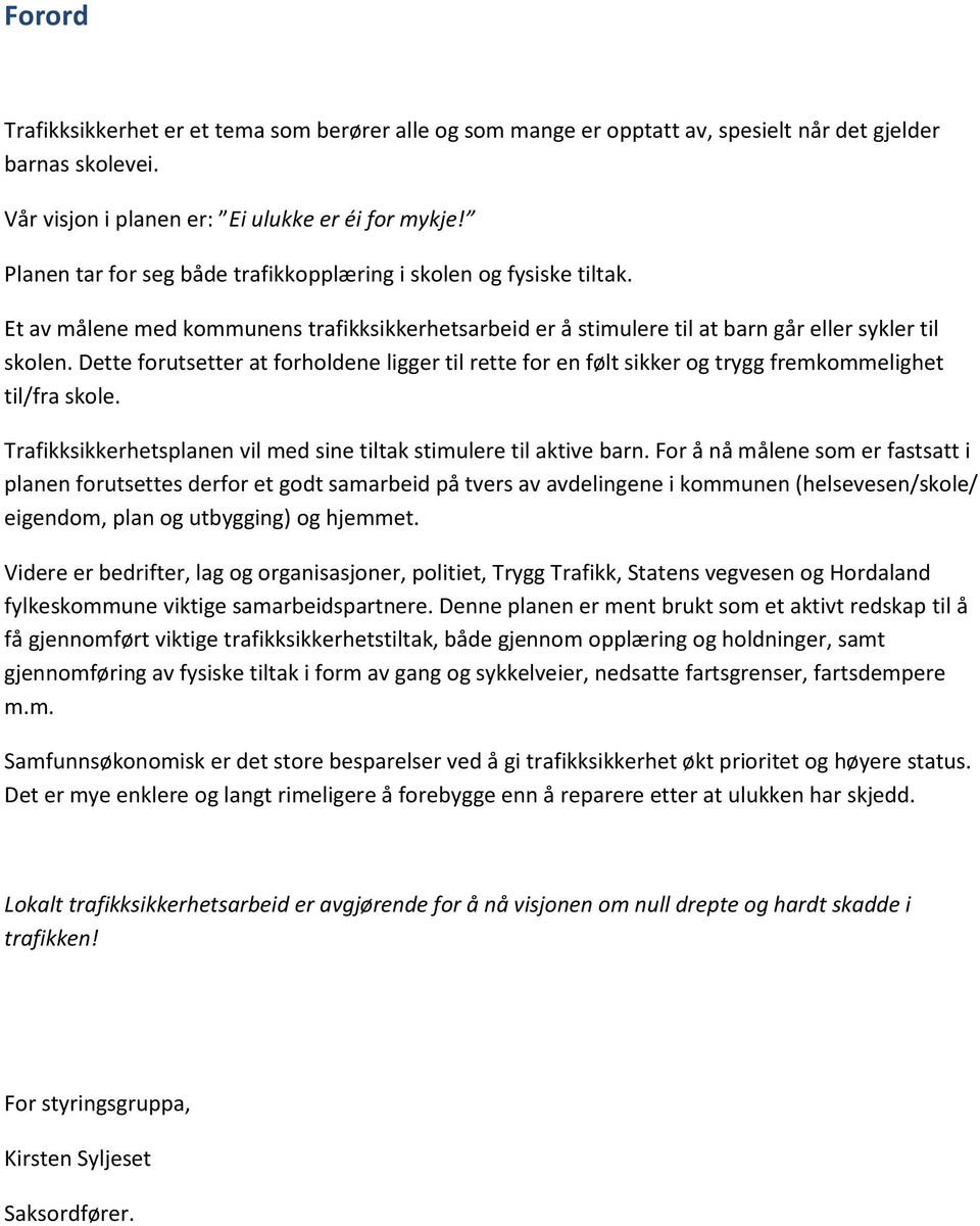 Dette forutsetter at forholdene ligger til rette for en følt sikker og trygg fremkommelighet til/fra skole. Trafikksikkerhetsplanen vil med sine tiltak stimulere til aktive barn.