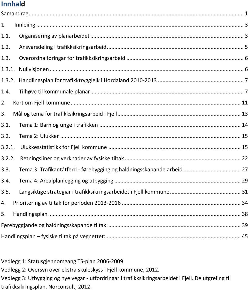 1. Tema 1: Barn og unge i trafikken... 14 3.2. Tema 2: Ulukker... 15 3.2.1. Ulukkesstatistikk for Fjell kommune... 15 3.2.2. Retningsliner og verknader av fysiske tiltak... 22 3.3. Tema 3: Trafikantåtferd - førebygging og haldningsskapande arbeid.