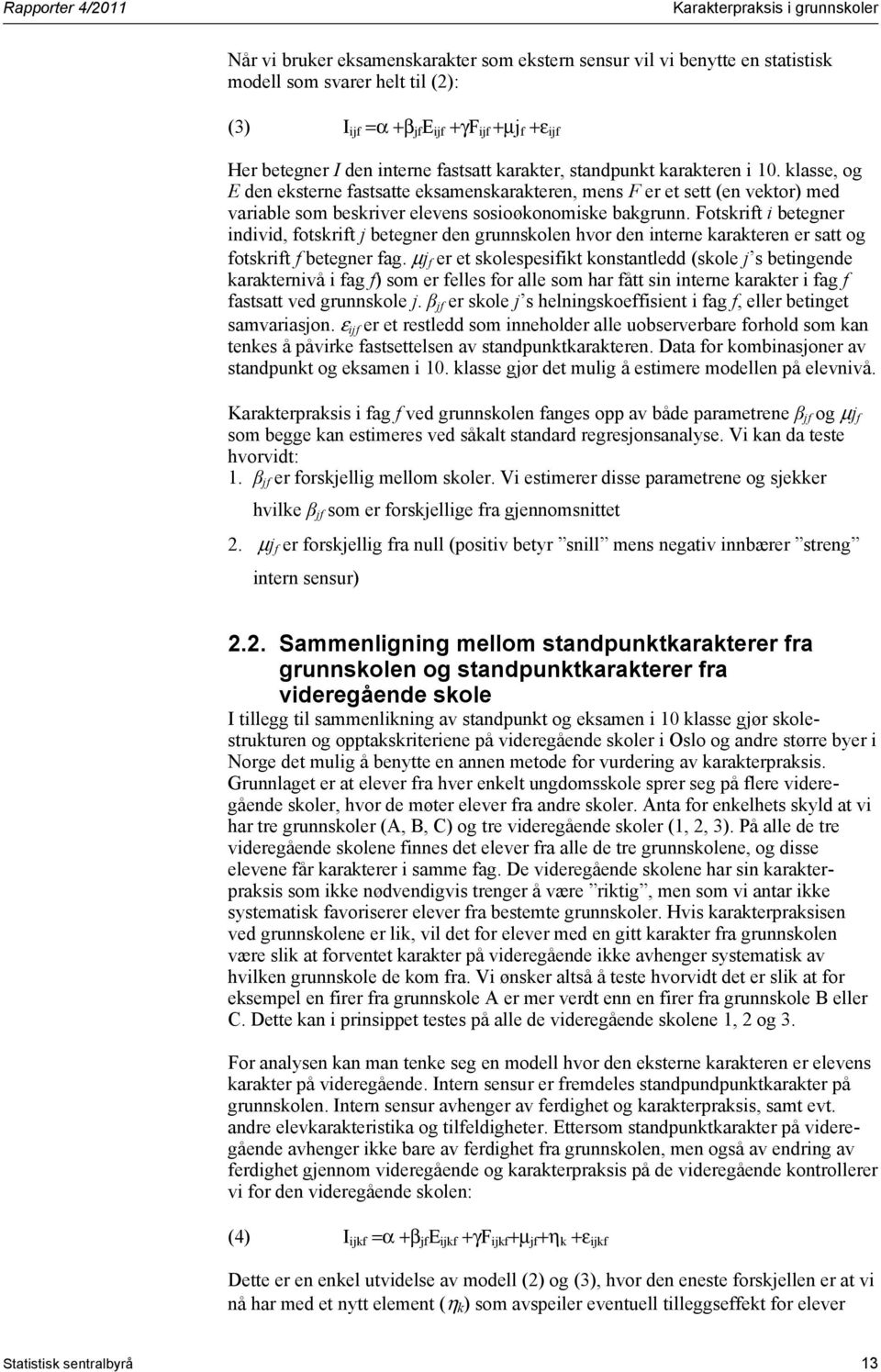 klasse, og E den eksterne fastsatte eksamenskarakteren, mens F er et sett (en vektor) med variable som beskriver elevens sosioøkonomiske bakgrunn.