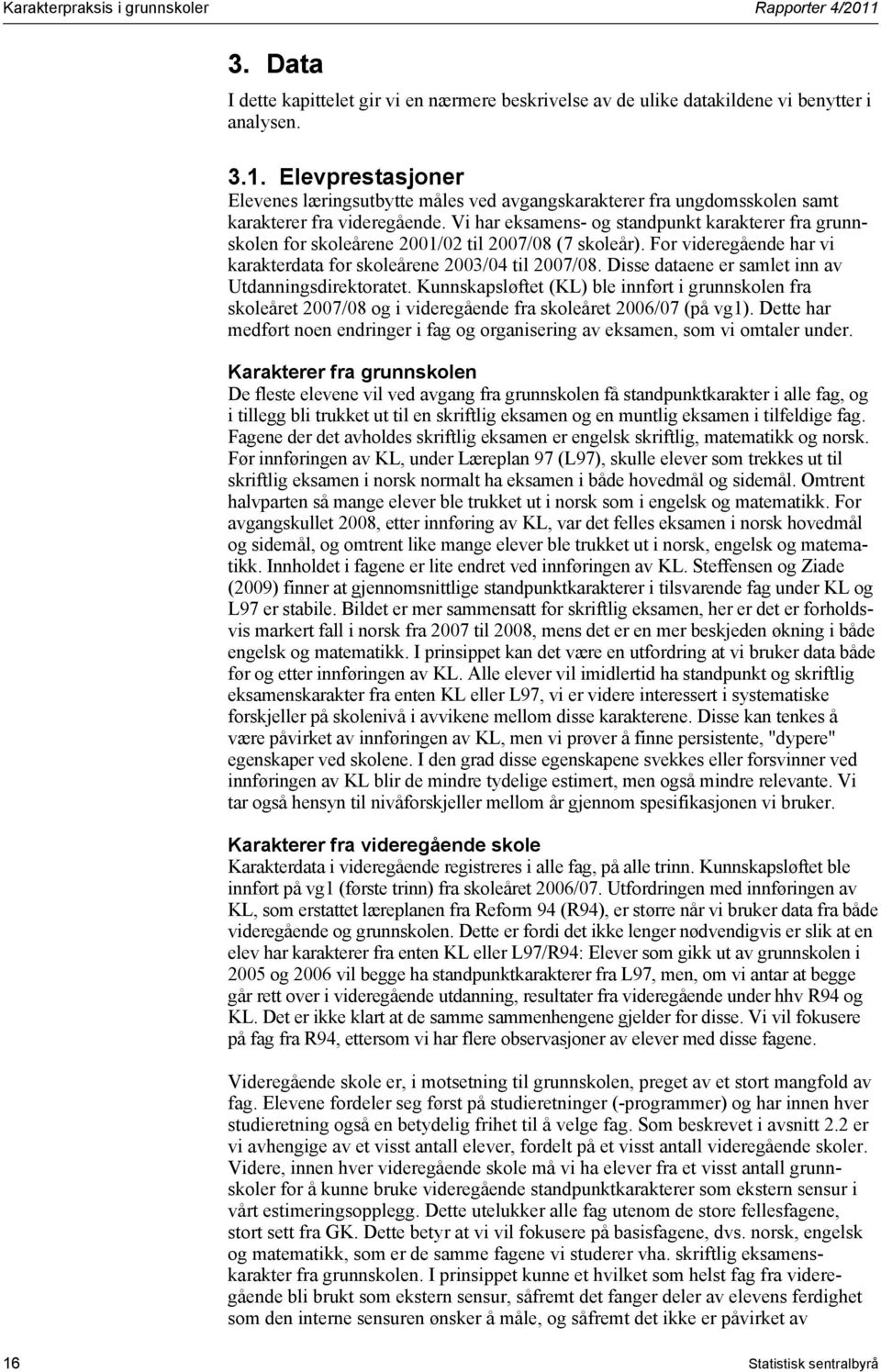 Disse dataene er samlet inn av Utdanningsdirektoratet. Kunnskapsløftet (KL) ble innført i grunnskolen fra skoleåret 7/8 og i videregående fra skoleåret 6/7 (på vg1).