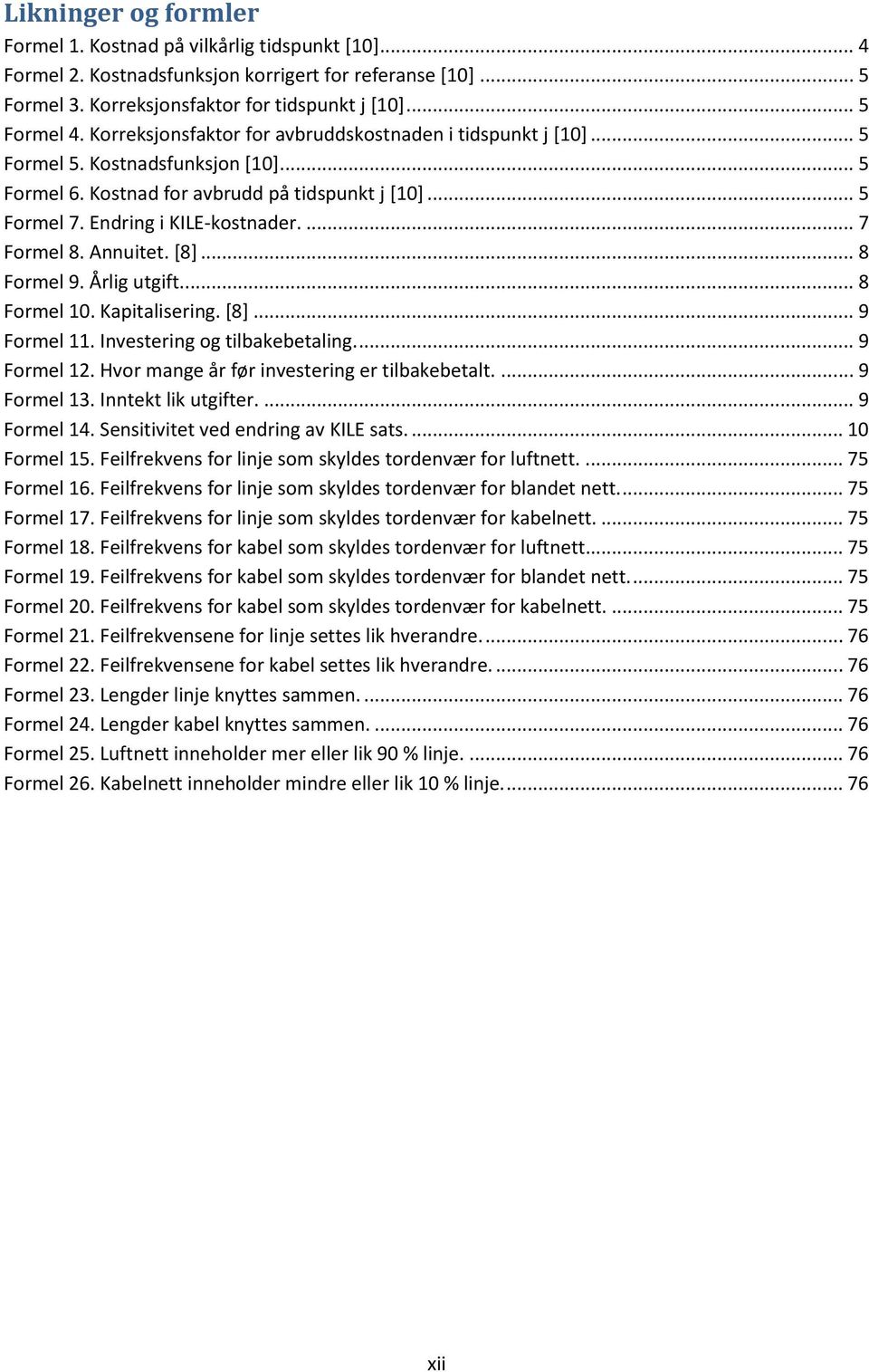 Annuitet. [8]... 8 Formel 9. Årlig utgift.... 8 Formel 1. Kapitalisering. [8]... 9 Formel 11. Investering og tilbakebetaling.... 9 Formel 12. Hvor mange år før investering er tilbakebetalt.