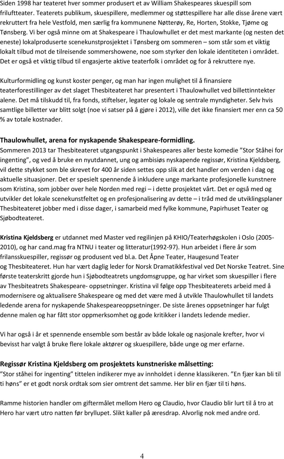 Vi ber også minne om at Shakespeare i Thaulowhullet er det mest markante (og nesten det eneste) lokalproduserte scenekunstprosjektet i Tønsberg om sommeren som står som et viktig lokalt tilbud mot de