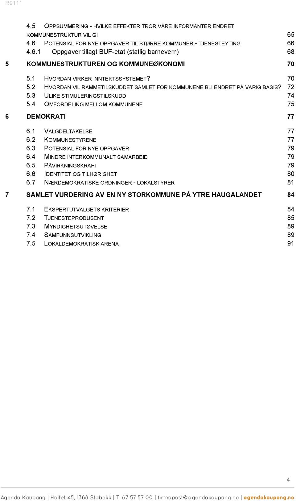 4 OMFORDELING MELLOM KOMMUNENE 75 6 DEMOKRATI 77 6.1 VALGDELTAKELSE 77 6.2 KOMMUNESTYRENE 77 6.3 POTENSIAL FOR NYE OPPGAVER 79 6.4 MINDRE INTERKOMMUNALT SAMARBEID 79 6.5 PÅVIRKNINGSKRAFT 79 6.