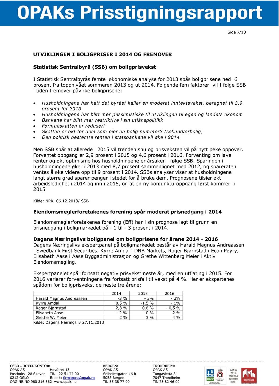 Følgende fem faktorer vil I følge SSB i tiden fremover påvirke boligprisene: Husholdningene har hatt det byrået kaller en moderat inntektsvekst, beregnet til 3,9 prosent for 2013 Husholdningene har