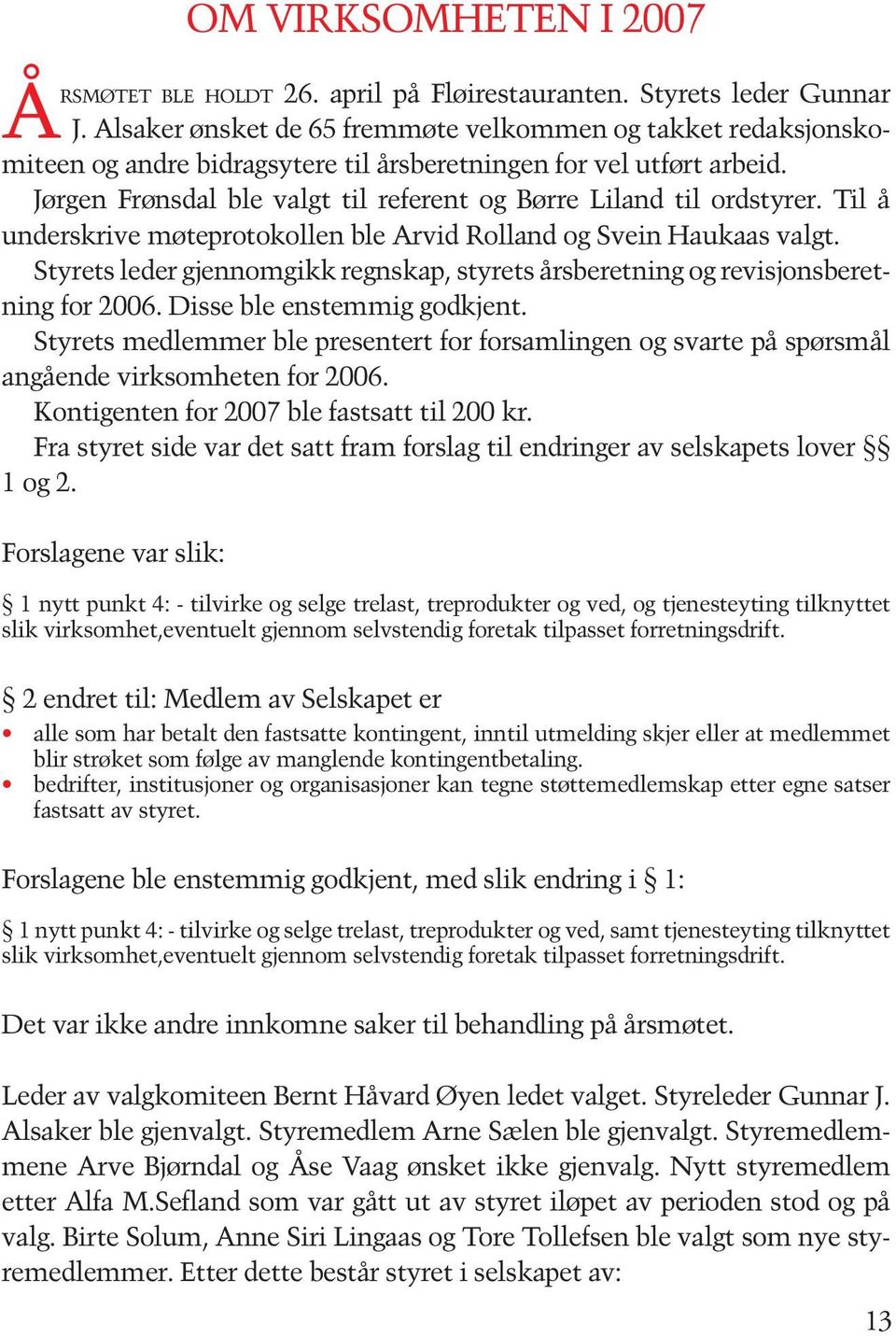 Jørgen Frønsdal ble valgt til referent og Børre Liland til ordstyrer. Til å underskrive møteprotokollen ble Arvid Rolland og Svein Haukaas valgt.