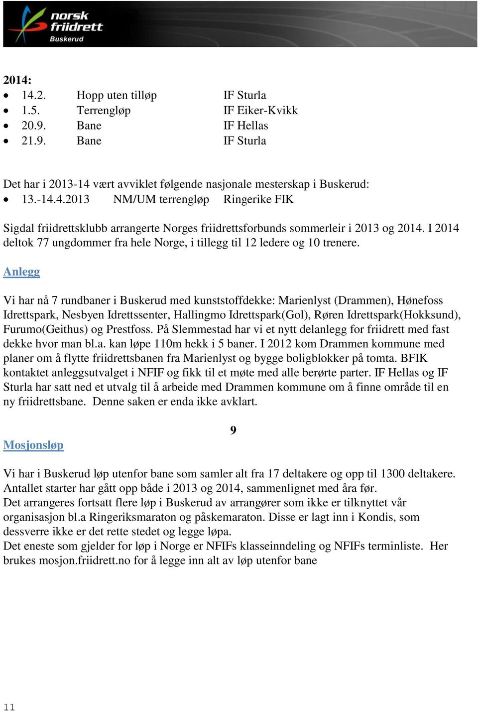 Anlegg Vi har nå 7 rundbaner i Buskerud med kunststoffdekke: Marienlyst (Drammen), Hønefoss Idrettspark, Nesbyen Idrettssenter, Hallingmo Idrettspark(Gol), Røren Idrettspark(Hokksund),