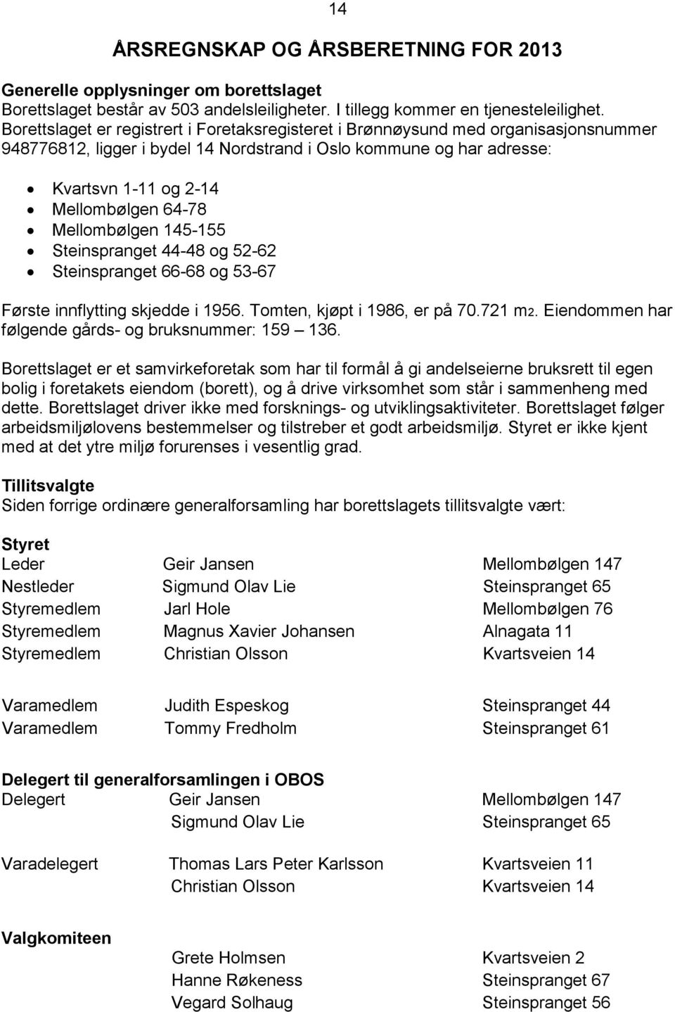 Mellombølgen 145-155 Steinspranget 44-48 og 52-62 Steinspranget 66-68 og 53-67 Første innflytting skjedde i 1956. Tomten, kjøpt i 1986, er på 70.721 m2.