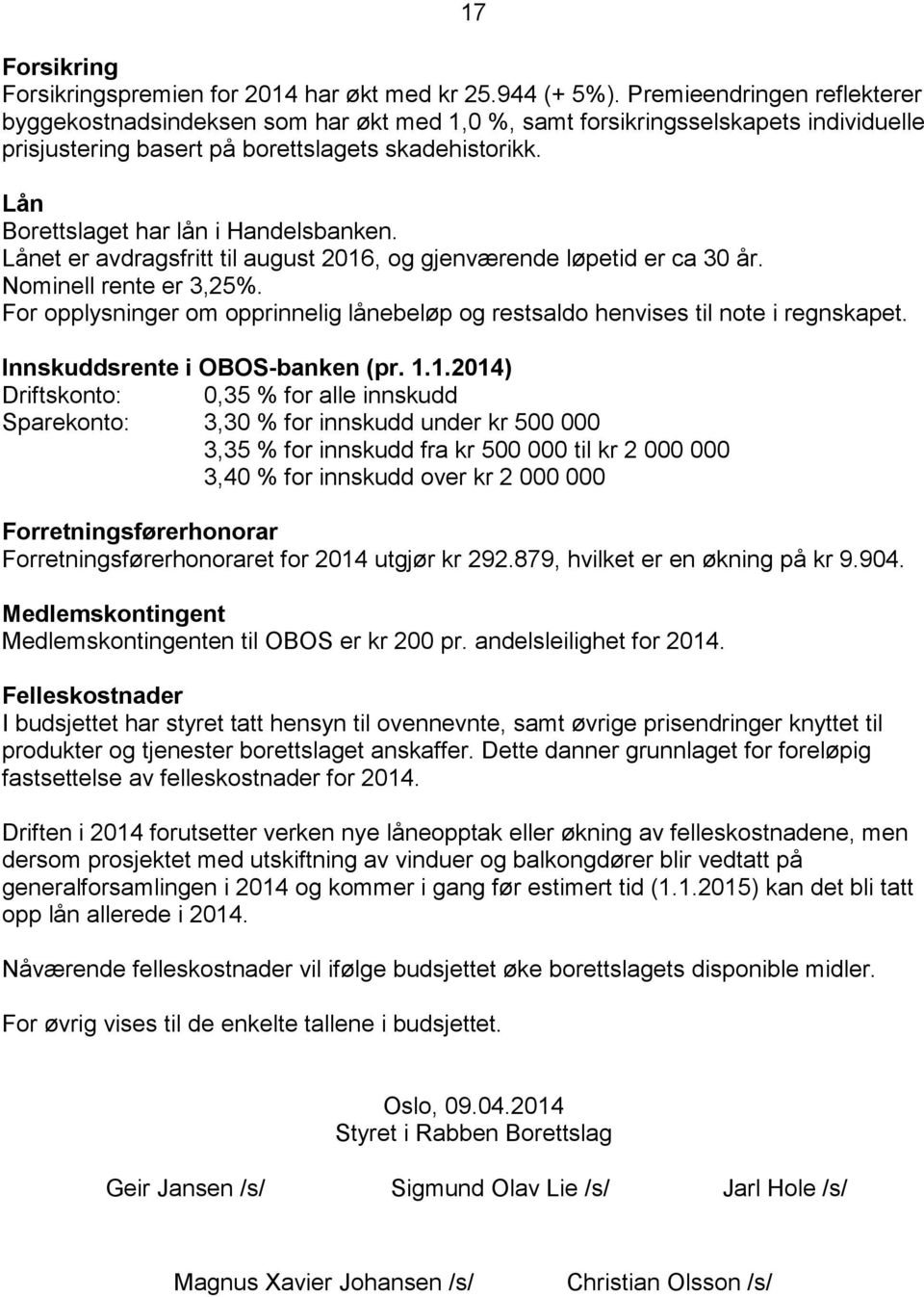 Lån Borettslaget har lån i Handelsbanken. Lånet er avdragsfritt til august 2016, og gjenværende løpetid er ca 30 år. Nominell rente er 3,25%.