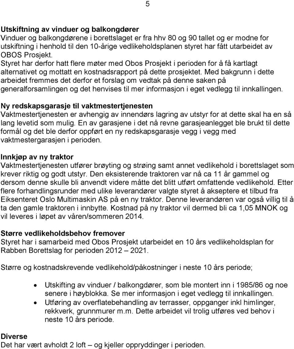 Med bakgrunn i dette arbeidet fremmes det derfor et forslag om vedtak på denne saken på generalforsamlingen og det henvises til mer informasjon i eget vedlegg til innkallingen.