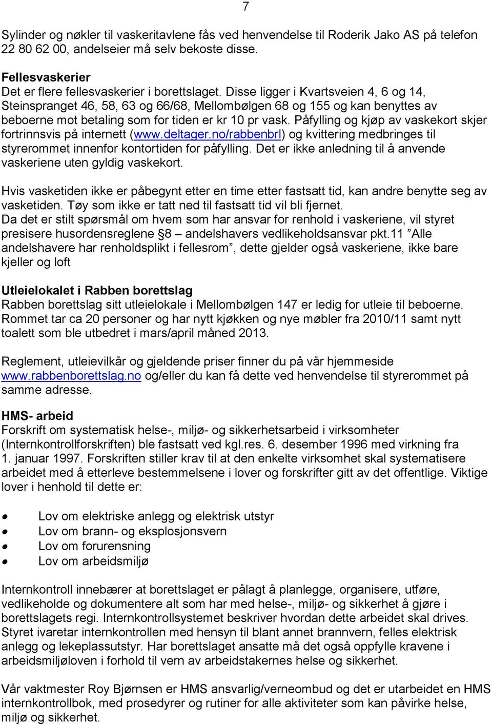 Påfylling og kjøp av vaskekort skjer fortrinnsvis på internett (www.deltager.no/rabbenbrl) og kvittering medbringes til styrerommet innenfor kontortiden for påfylling.