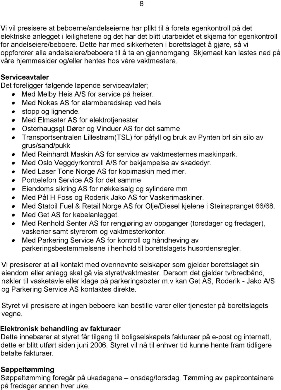 Skjemaet kan lastes ned på våre hjemmesider og/eller hentes hos våre vaktmestere. Serviceavtaler Det foreligger følgende løpende serviceavtaler; Med Melby Heis A/S for service på heiser.