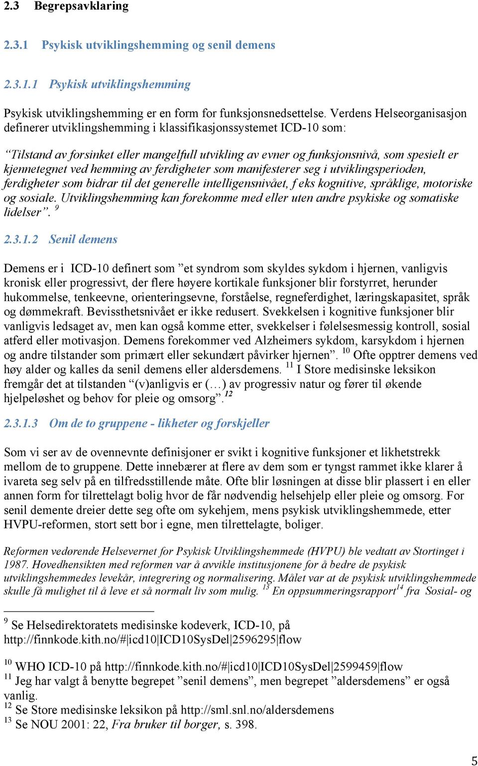 ved hemming av ferdigheter som manifesterer seg i utviklingsperioden, ferdigheter som bidrar til det generelle intelligensnivået, f eks kognitive, språklige, motoriske og sosiale.