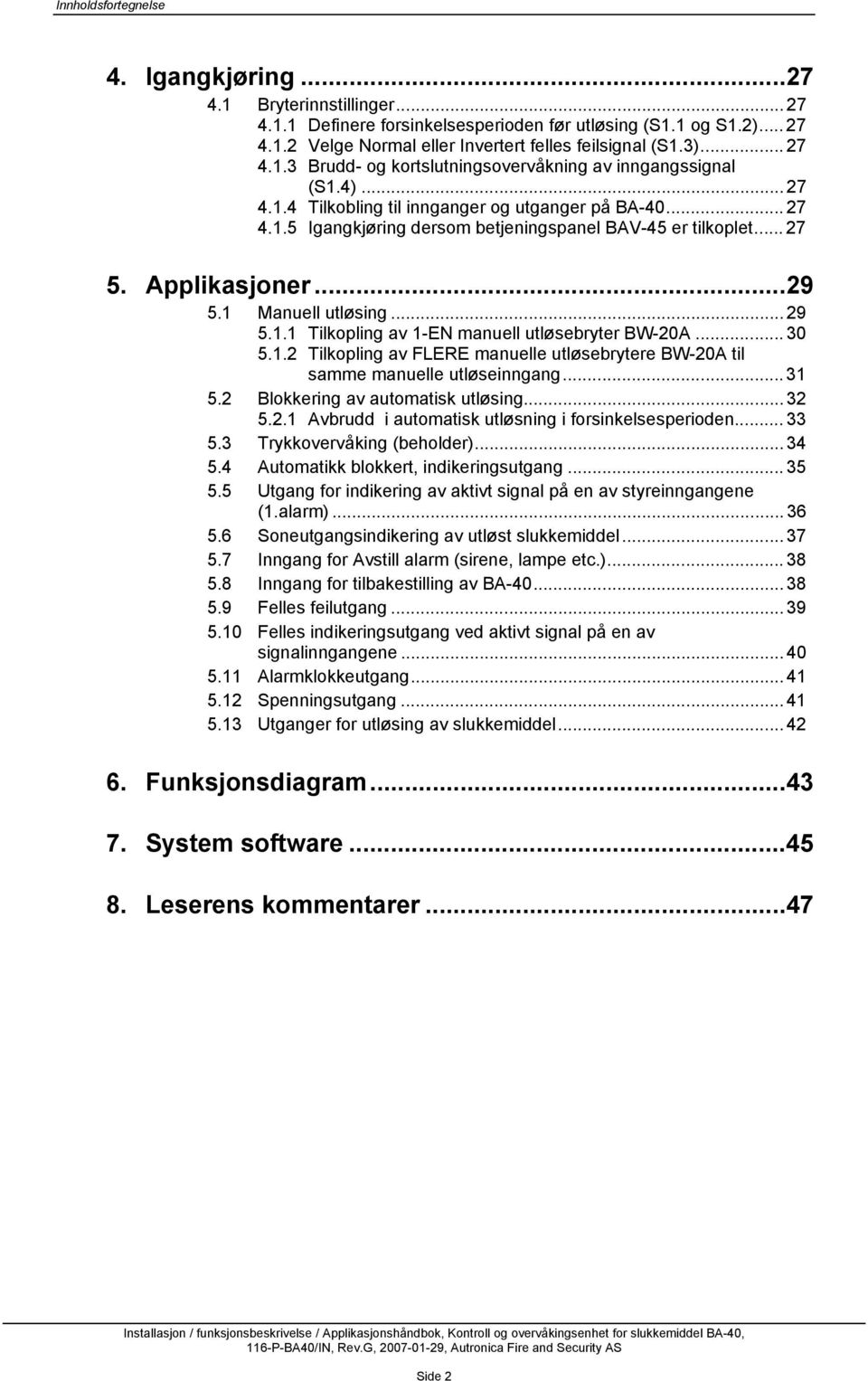 .. 27 5. Applikasjoner...29 5.1 Manuell utløsing... 29 5.1.1 Tilkopling av 1-EN manuell utløsebryter BW-20A... 30 5.1.2 Tilkopling av FLERE manuelle utløsebrytere BW-20A til samme manuelle utløseinngang.