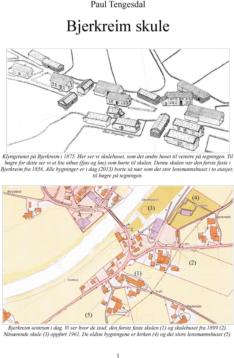 Alle bygninger er i dag (2013) borte så nær som det stor lensmannshuset i to etasjer, til høgre på tegningen.