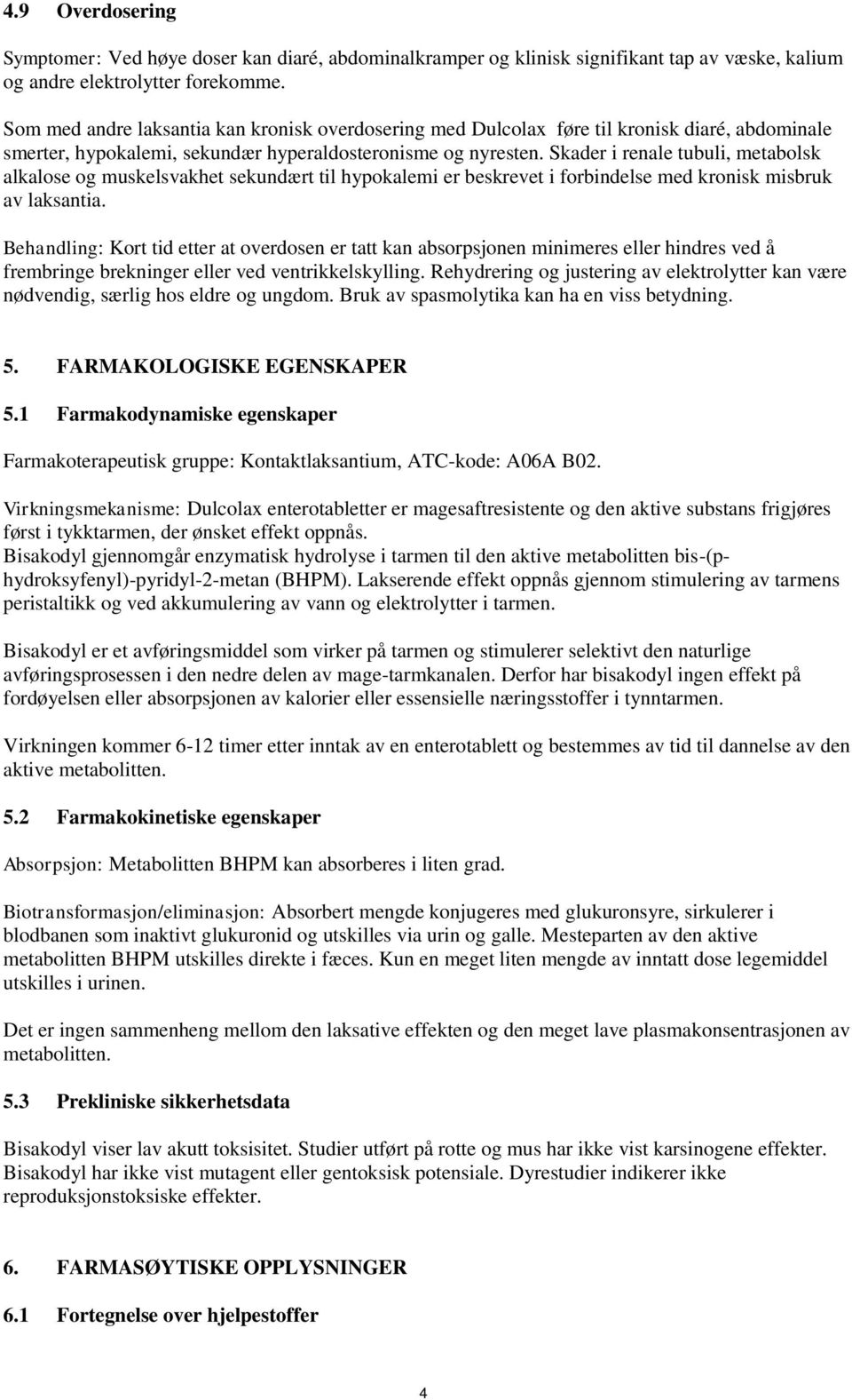 Skader i renale tubuli, metabolsk alkalose og muskelsvakhet sekundært til hypokalemi er beskrevet i forbindelse med kronisk misbruk av laksantia.