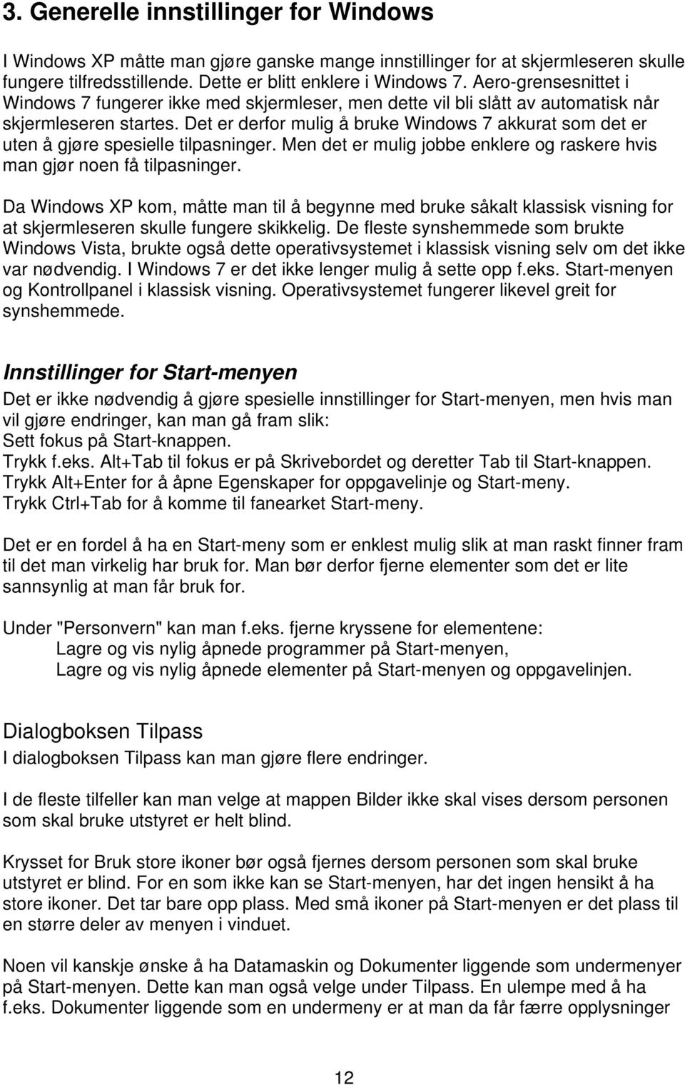 Det er derfor mulig å bruke Windows 7 akkurat som det er uten å gjøre spesielle tilpasninger. Men det er mulig jobbe enklere og raskere hvis man gjør noen få tilpasninger.