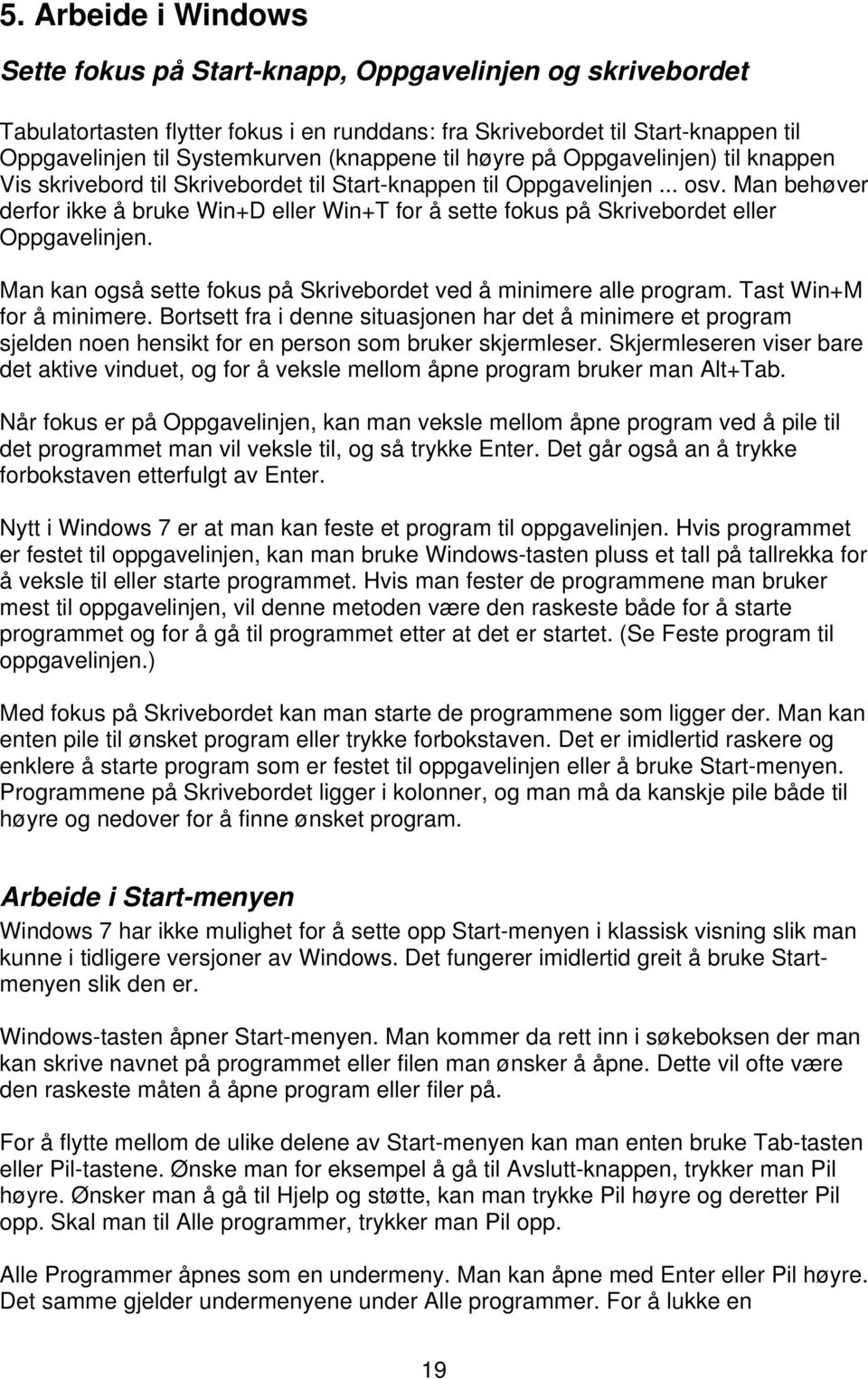 Man behøver derfor ikke å bruke Win+D eller Win+T for å sette fokus på Skrivebordet eller Oppgavelinjen. Man kan også sette fokus på Skrivebordet ved å minimere alle program.