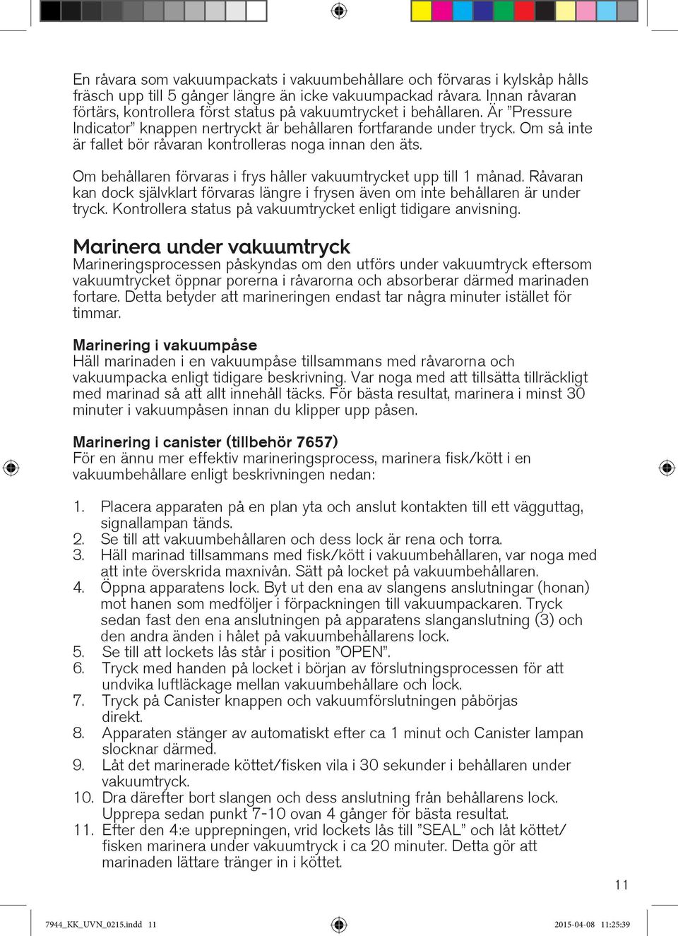 Om så inte är fallet bör råvaran kontrolleras noga innan den äts. Om behållaren förvaras i frys håller vakuumtrycket upp till 1 månad.