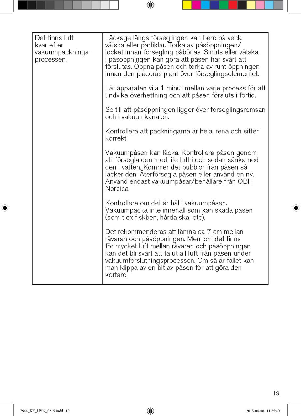 Låt apparaten vila 1 minut mellan varje process för att undvika överhettning och att påsen försluts i förtid. Se till att påsöppningen ligger över förseglingsremsan och i vakuumkanalen.