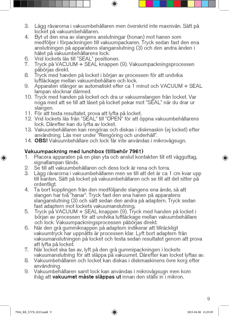 Tryck sedan fast den ena anslutningen på apparatens slanganslutning (3) och den andra änden i hålet på vakuumbehållarens lock. 6. Vrid lockets lås till SEAL positionen. 7.