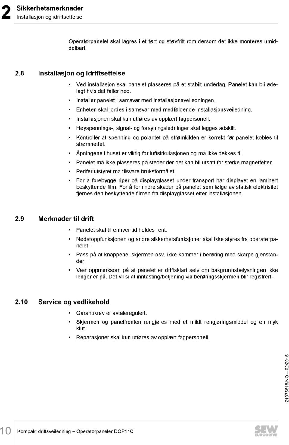 Enheten skal jordes i samsvar med medfølgende installasjonsveiledning. Installasjonen skal kun utføres av opplært fagpersonell. Høyspennings-, signal- og forsyningsledninger skal legges adskilt.