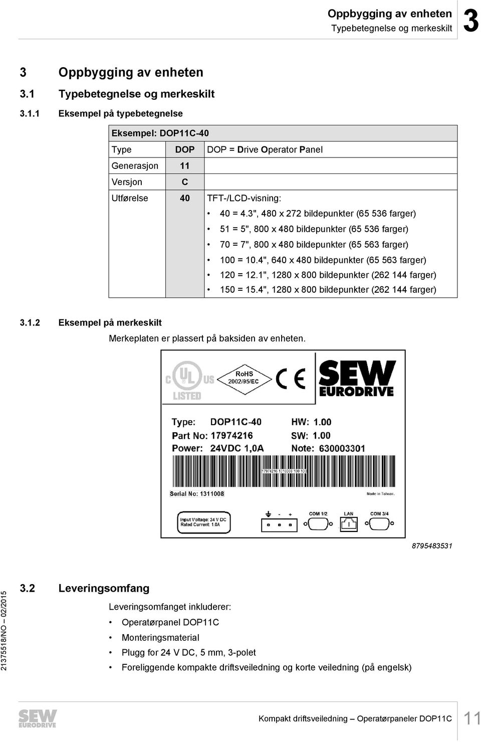 3", 480 x 272 bildepunkter (65 536 farger) 51 = 5", 800 x 480 bildepunkter (65 536 farger) 70 = 7", 800 x 480 bildepunkter (65 563 farger) 100 = 10.4", 640 x 480 bildepunkter (65 563 farger) 120 = 12.