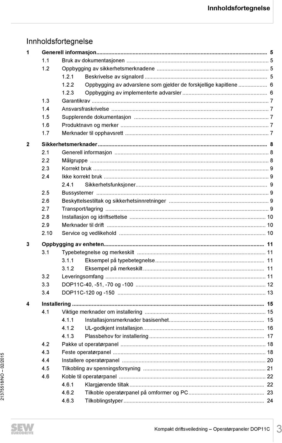 .. 7 2 Sikkerhetsmerknader... 8 2.1 Generell informasjon... 8 2.2 Målgruppe... 8 2.3 Korrekt bruk... 9 2.4 Ikke korrekt bruk... 9 2.4.1 Sikkerhetsfunksjoner... 9 2.5 Bussystemer... 9 2.6 Beskyttelsestiltak og sikkerhetsinnretninger.