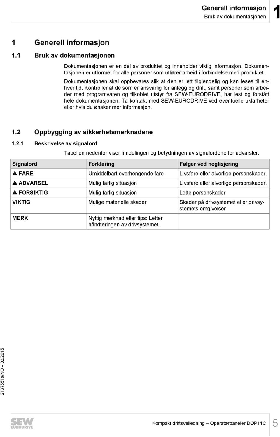 Kontroller at de som er ansvarlig for anlegg og drift, samt personer som arbeider med programvaren og tilkoblet utstyr fra SEW-EURODRIVE, har lest og forstått hele dokumentasjonen.