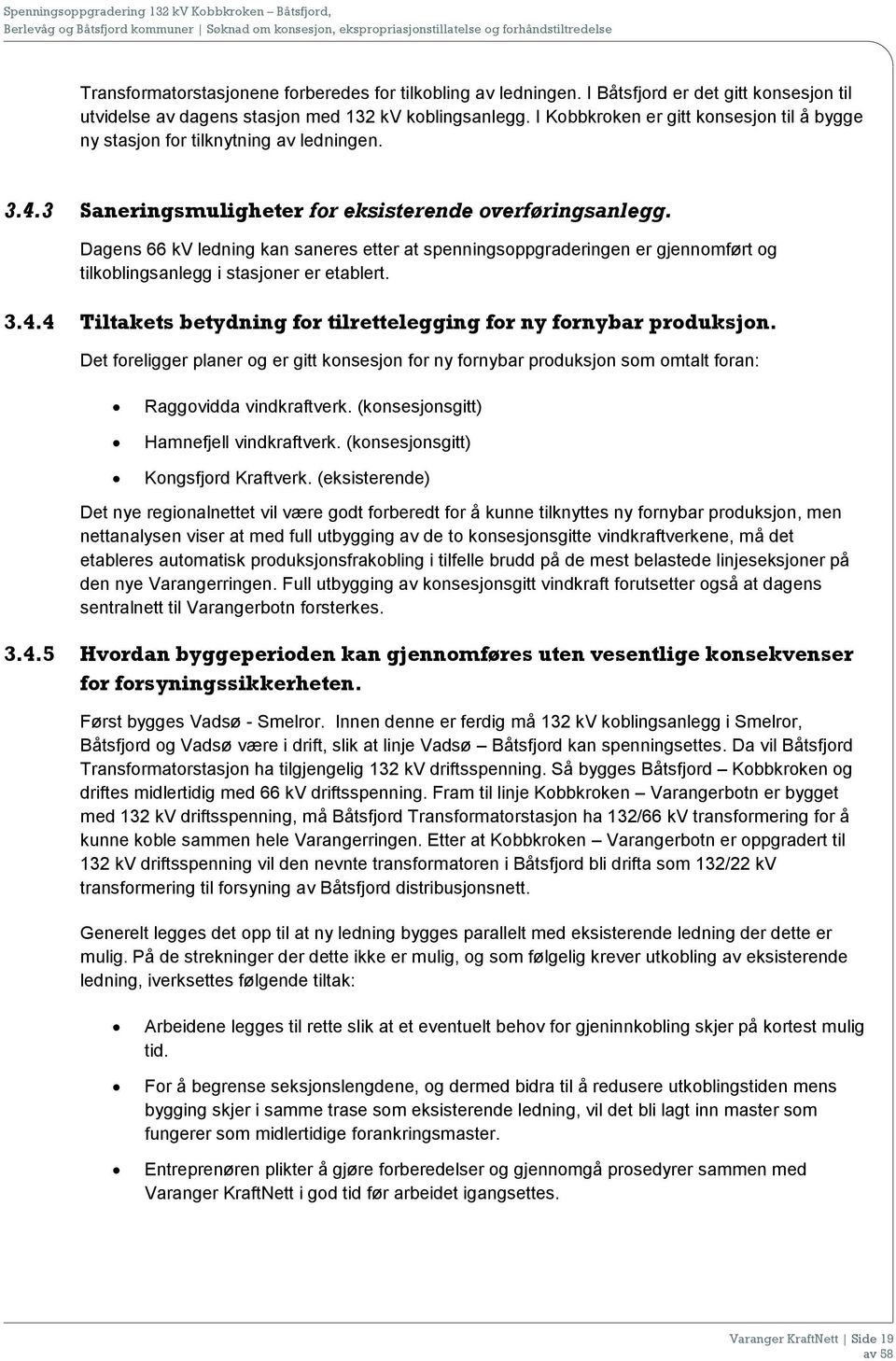 Dagens 66 kv ledning kan saneres etter at spenningsoppgraderingen er gjennomført og tilkoblingsanlegg i stasjoner er etablert. 3.4.4 Tiltakets betydning for tilrettelegging for ny fornybar produksjon.