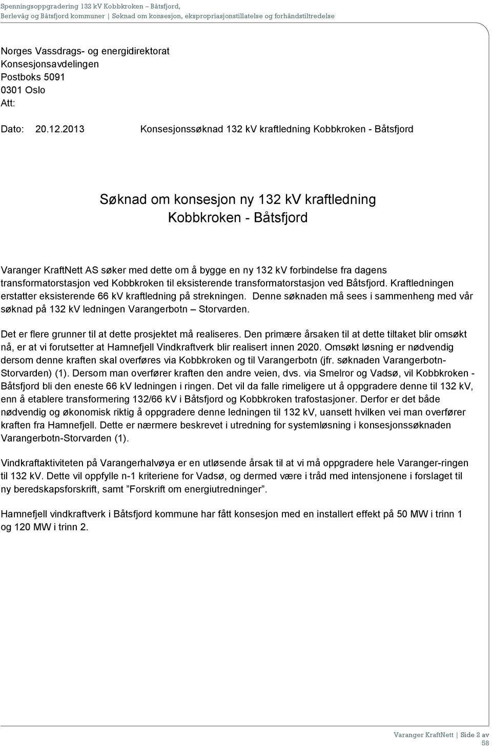 forbindelse fra dagens transformatorstasjon ved Kobbkroken til eksisterende transformatorstasjon ved Båtsfjord. Kraftledningen erstatter eksisterende 66 kv kraftledning på strekningen.