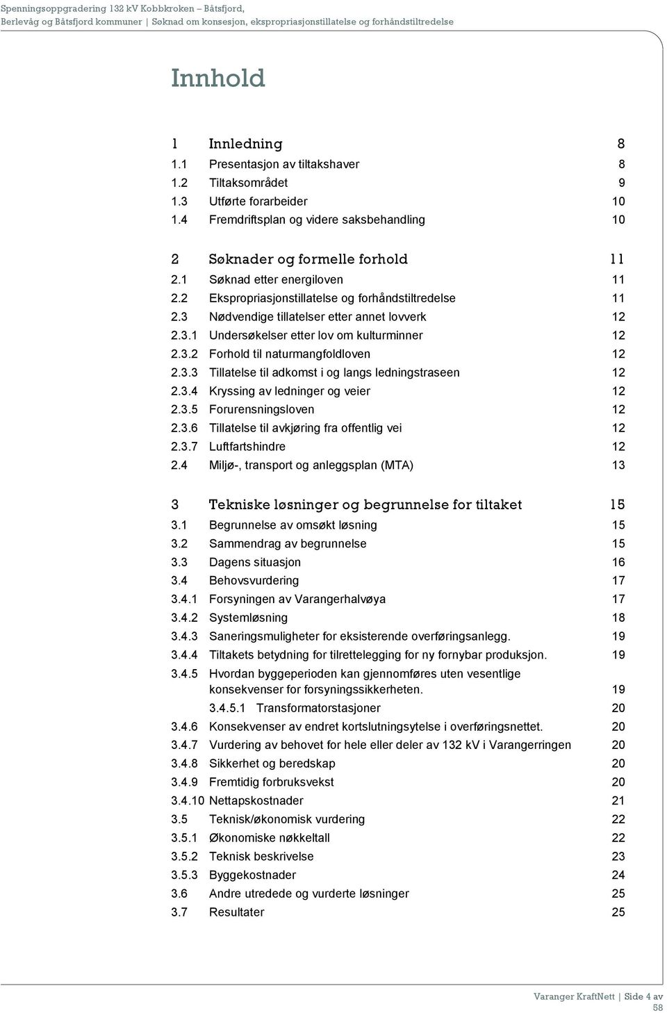 3.3 Tillatelse til adkomst i og langs ledningstraseen 12 2.3.4 Kryssing av ledninger og veier 12 2.3.5 Forurensningsloven 12 2.3.6 Tillatelse til avkjøring fra offentlig vei 12 2.3.7 Luftfartshindre 12 2.