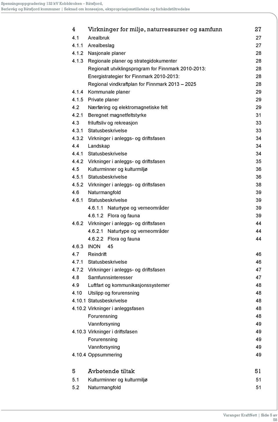 1 Arealbeslag 27 4.1.2 Nasjonale planer 28 4.1.3 Regionale planer og strategidokumenter 28 Regionalt utviklingsprogram for Finnmark 2010-2013: 28 Energistrategier for Finnmark 2010-2013: 28 Regional vindkraftplan for Finnmark 2013 2025 28 4.