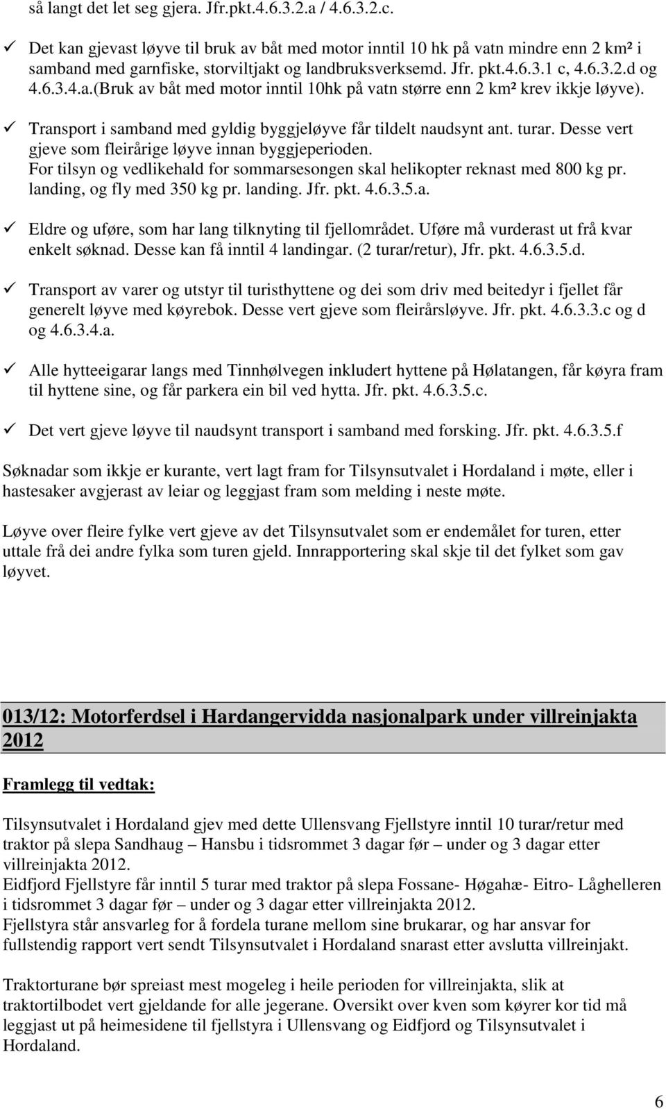 Transport i samband med gyldig byggjeløyve får tildelt naudsynt ant. turar. Desse vert gjeve som fleirårige løyve innan byggjeperioden.