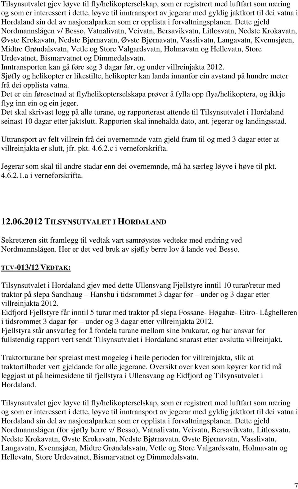 Dette gjeld Nordmannslågen v/ Besso, Vatnalivatn, Veivatn, Bersavikvatn, Litlosvatn, Nedste Krokavatn, Øvste Krokavatn, Nedste Bjørnavatn, Øvste Bjørnavatn, Vasslivatn, Langavatn, Kvennsjøen, Midtre