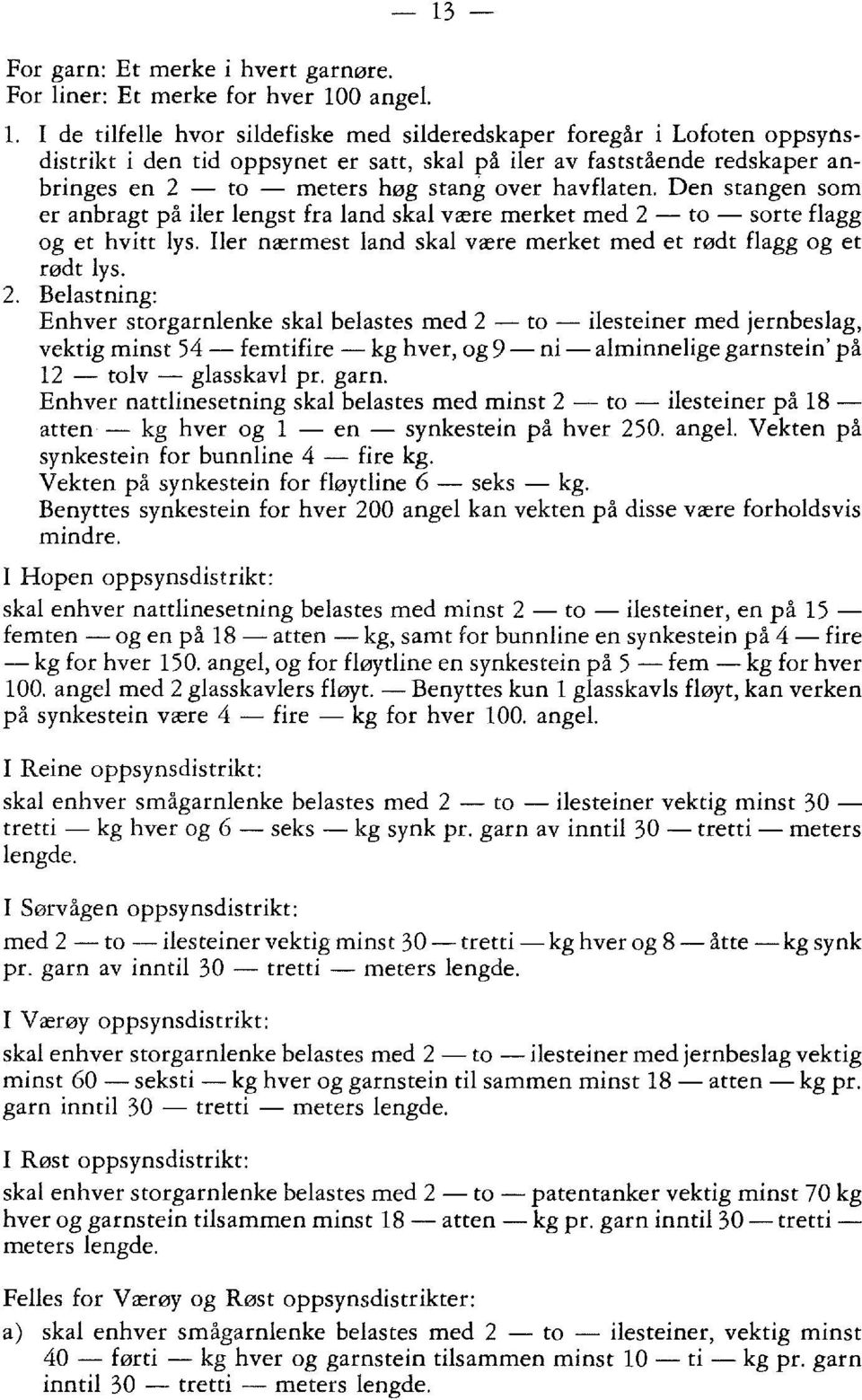 havflaten. Den stangen som er anbragt på iler lengst fra land skal være merket med 2 - to - sorte flagg og et hvitt lys. Iler nærmest land skal være merket med et rødt flagg og et rødt lys.