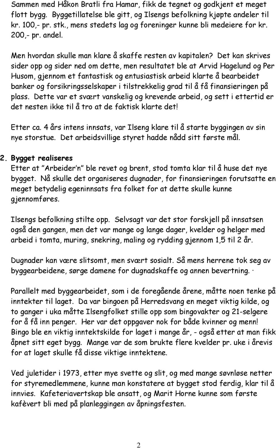 Det kan skrives sider opp og sider ned om dette, men resultatet ble at Arvid Hagelund og Per Husom, gjennom et fantastisk og entusiastisk arbeid klarte å bearbeidet banker og forsikringsselskaper i