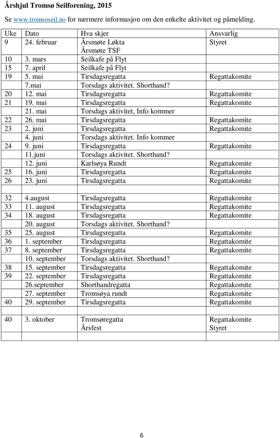 mai Tirsdagsregatta Regattakomite 21. mai Torsdags aktivitet, Info kommer 22 26. mai Tirsdagsregatta Regattakomite 23 2. juni Tirsdagsregatta Regattakomite 4. juni Torsdags aktivitet.
